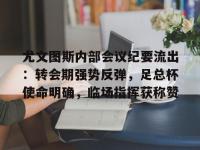 尤文图斯内部会议纪要流出：转会期强势反弹，足总杯使命明确，临场指挥获称赞的简单介绍
