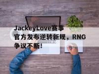 关于JackeyLove赛事官方发布逆转新规，RNG争议不断！的信息